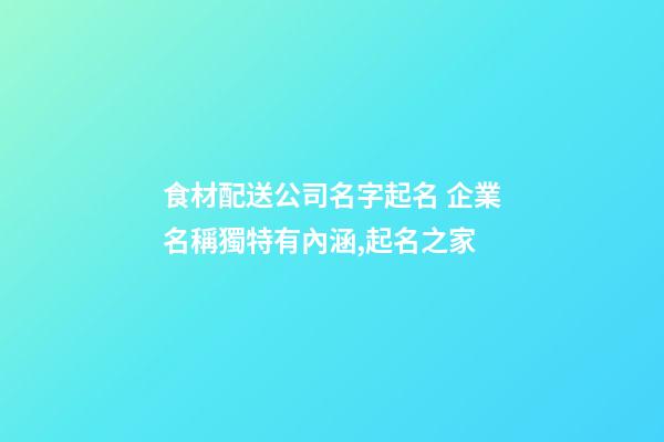 食材配送公司名字起名 企業名稱獨特有內涵,起名之家-第1張-公司起名-玄機派
